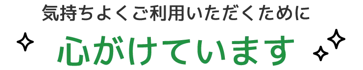 気持ちよくご利用いただくために心がけています