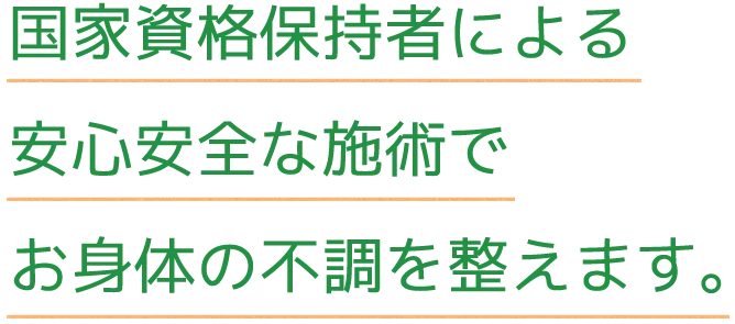 国家資格保持者による安心安全な施術でお身体の不調を整えます。